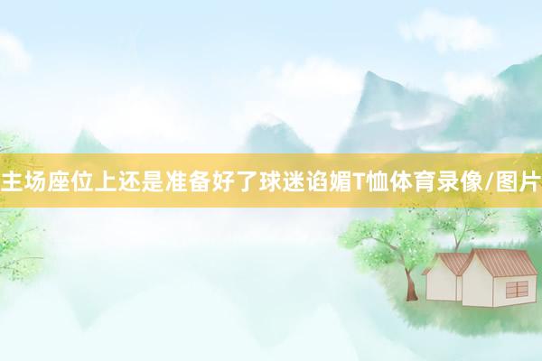 主场座位上还是准备好了球迷谄媚T恤体育录像/图片