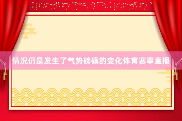 情况仍是发生了气势磅礴的变化体育赛事直播