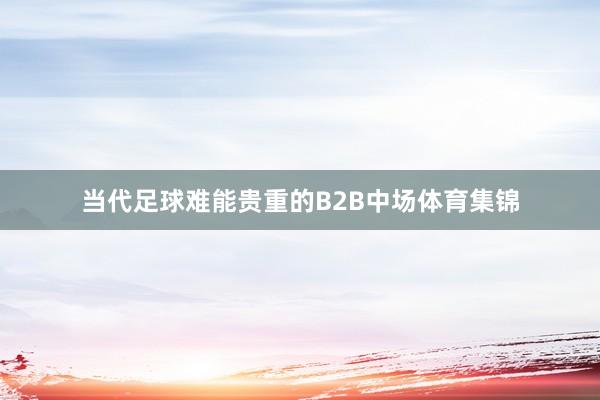 当代足球难能贵重的B2B中场体育集锦