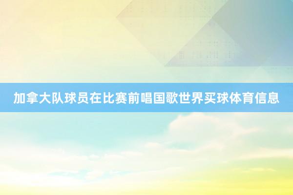 加拿大队球员在比赛前唱国歌世界买球体育信息