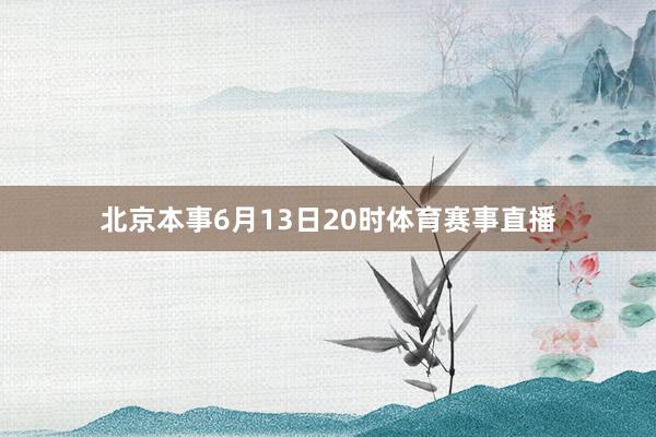 北京本事6月13日20时体育赛事直播