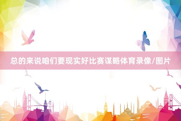 总的来说咱们要现实好比赛谋略体育录像/图片