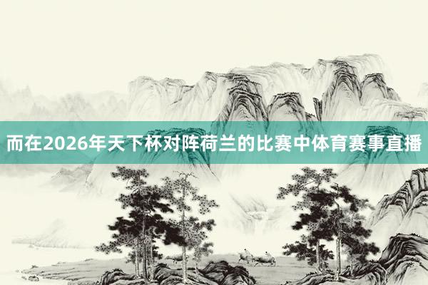 而在2026年天下杯对阵荷兰的比赛中体育赛事直播