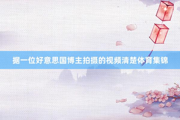 据一位好意思国博主拍摄的视频清楚体育集锦