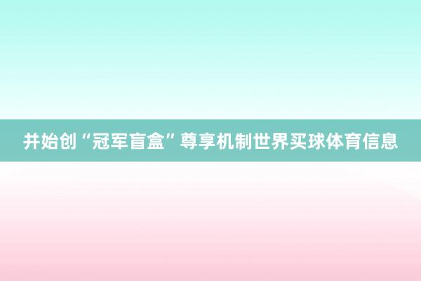 并始创“冠军盲盒”尊享机制世界买球体育信息