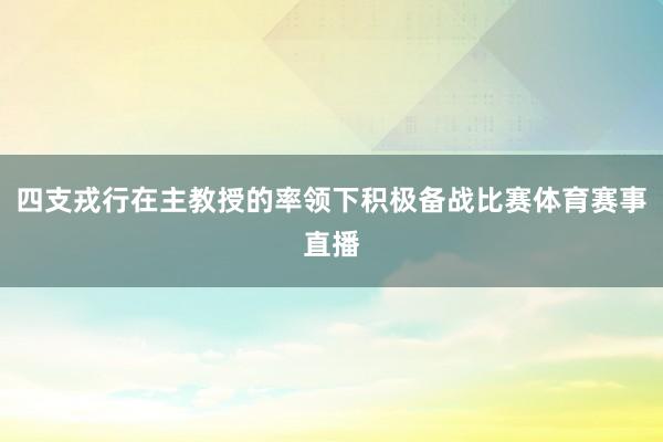 四支戎行在主教授的率领下积极备战比赛体育赛事直播