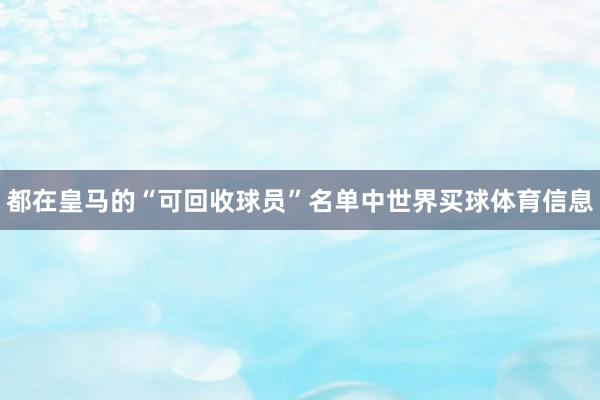 都在皇马的“可回收球员”名单中世界买球体育信息