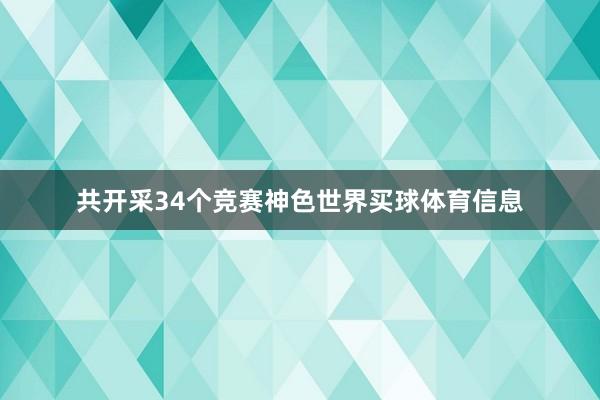 共开采34个竞赛神色世界买球体育信息