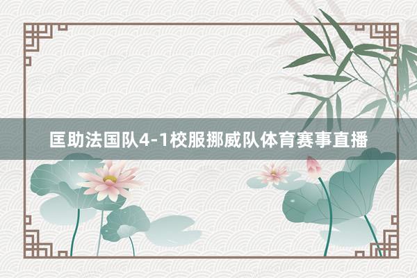 匡助法国队4-1校服挪威队体育赛事直播